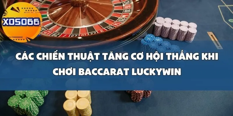 Cách Chơi Baccarat Luckywin Để Quản Lý Vốn Và Tăng Cơ Hội Thắng Tại Xoso66