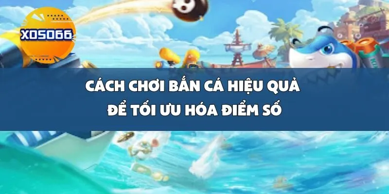 Cách Chơi Bắn Cá Hiệu Quả Để Tối Ưu Hóa Điểm Số