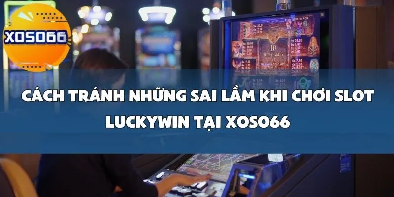 Sai Lầm Khi Chơi Slot Luckywin Tại Xoso66_ Không Quản Lý Ngân Sách Và Chơi Quá Lâu