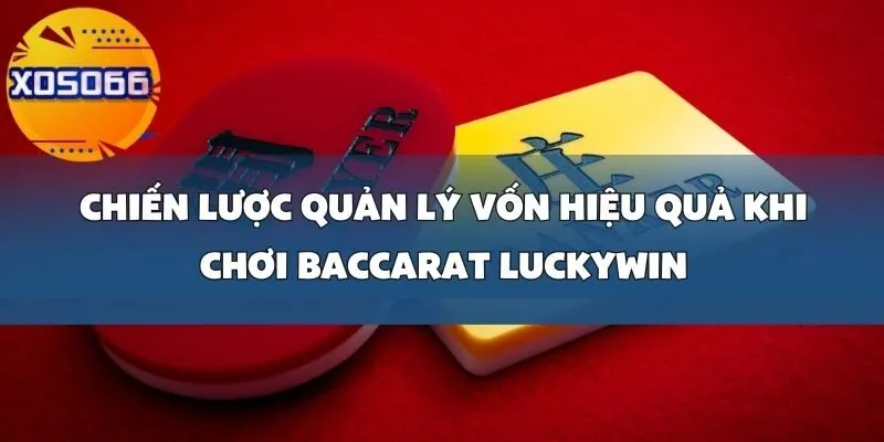 Cách Chơi Baccarat Luckywin Để Quản Lý Vốn Và Tăng Cơ Hội Thắng Tại Xoso66