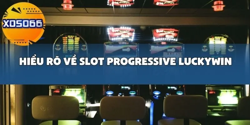 Những Mẹo Hiệu Quả Khi Chơi Slot Progressive Luckywin Tại Xoso66
