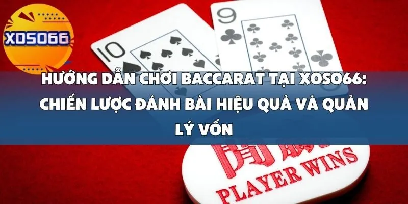 Hướng Dẫn Chơi Baccarat Tại Xoso66_ Chiến Lược Đánh Bài Hiệu Quả Và Quản Lý Vốn