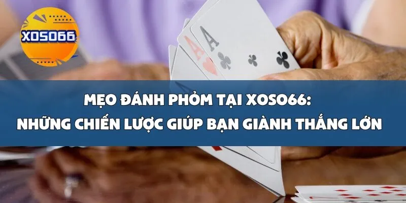 Mẹo Đánh Phỏm Tại Xoso66_ Những Chiến Lược Giúp Bạn Giành Thắng Lớn