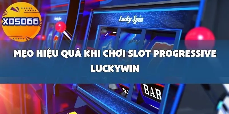 Những Mẹo Hiệu Quả Khi Chơi Slot Progressive Luckywin Tại Xoso66