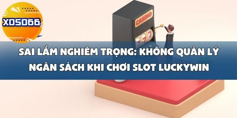 Sai Lầm Khi Chơi Slot Luckywin Tại Xoso66_ Không Quản Lý Ngân Sách Và Chơi Quá Lâu